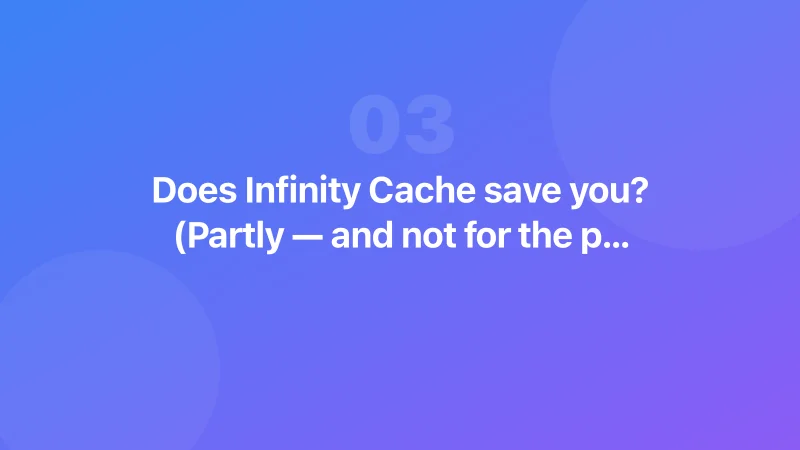 Does Infinity Cache save you? (Partly — and not for the part you care about)